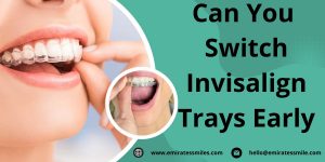 Can You Switch Invisalign Trays Early
